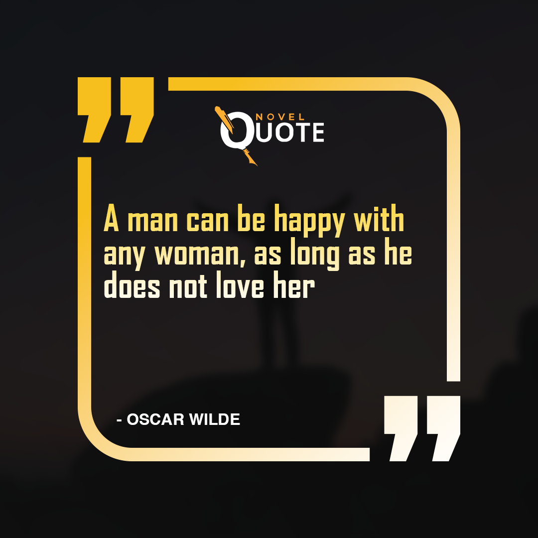 A man can be happy with any woman, as long as he does not love her- Oscar Wilde Quotes