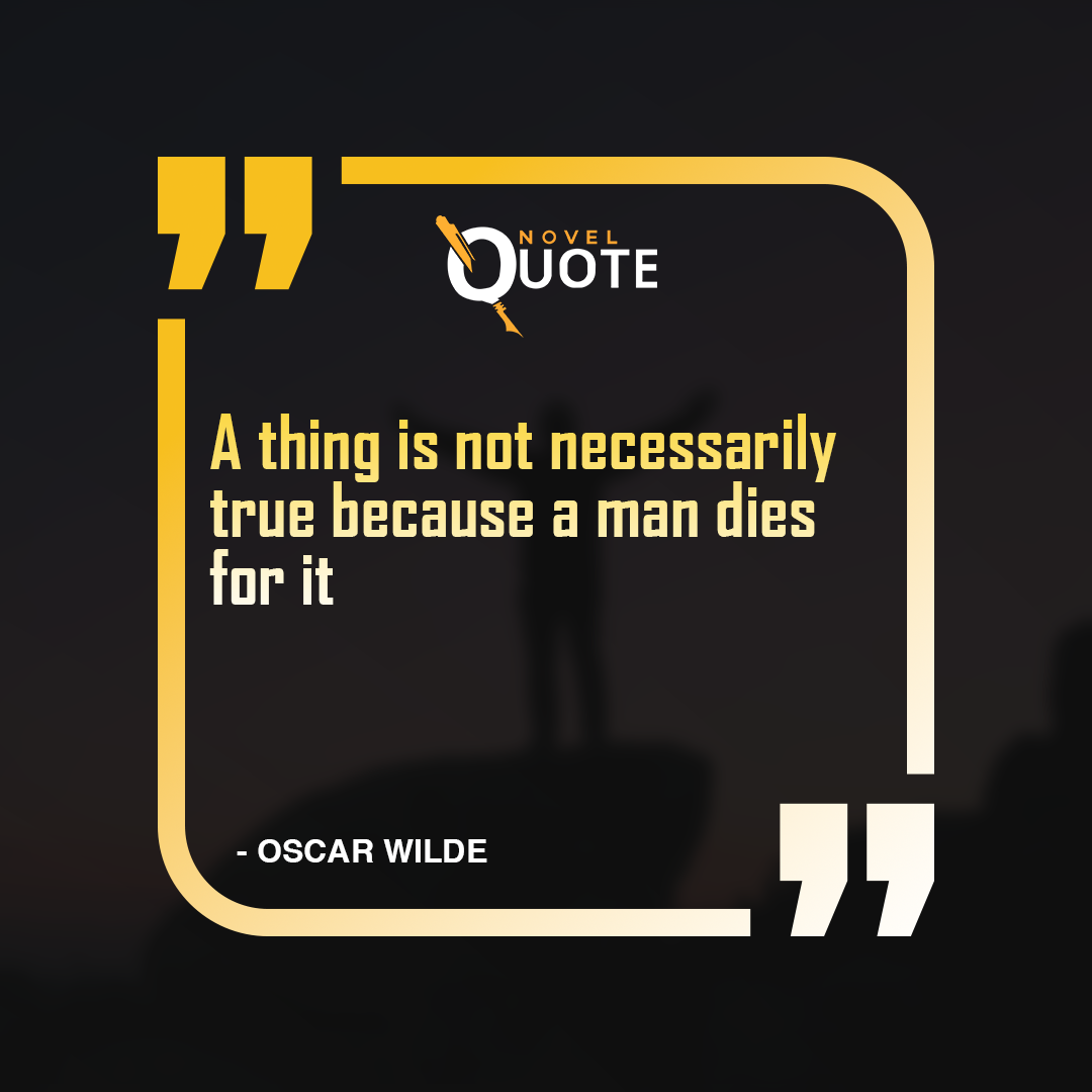 A thing is not necessarily true because a man dies for it- Quotes Of Oscar Wilde