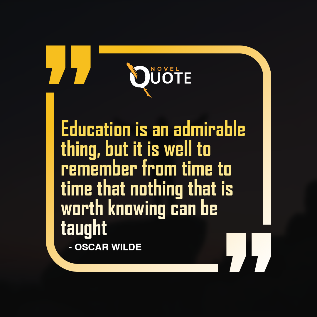 Education is an admirable thing, but it is well to remember from time to time that nothing that is worth knowing can be taught