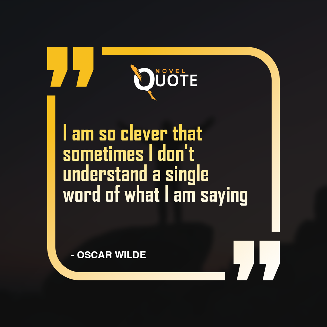 I am so clever that sometimes I don't understand a single word of what I am saying- Oscar Wilde Quotes