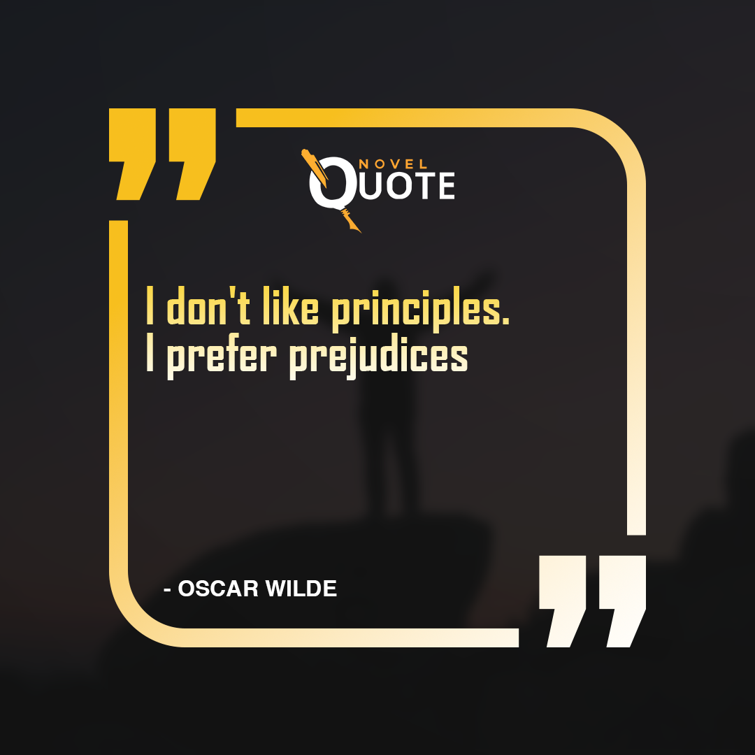 I don't like principles. I prefer prejudices