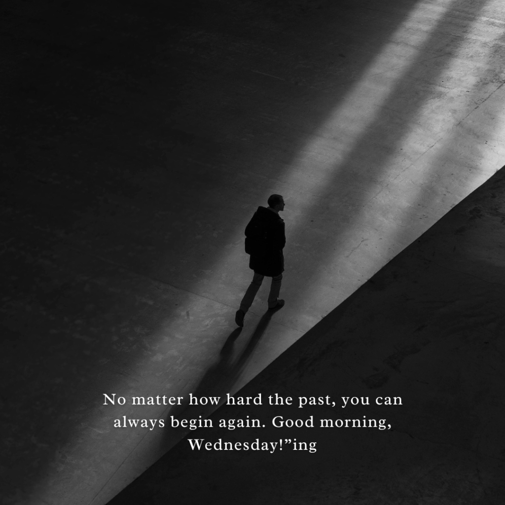 No matter how hard the past, you can always begin again. Good morning, Wednesday!”