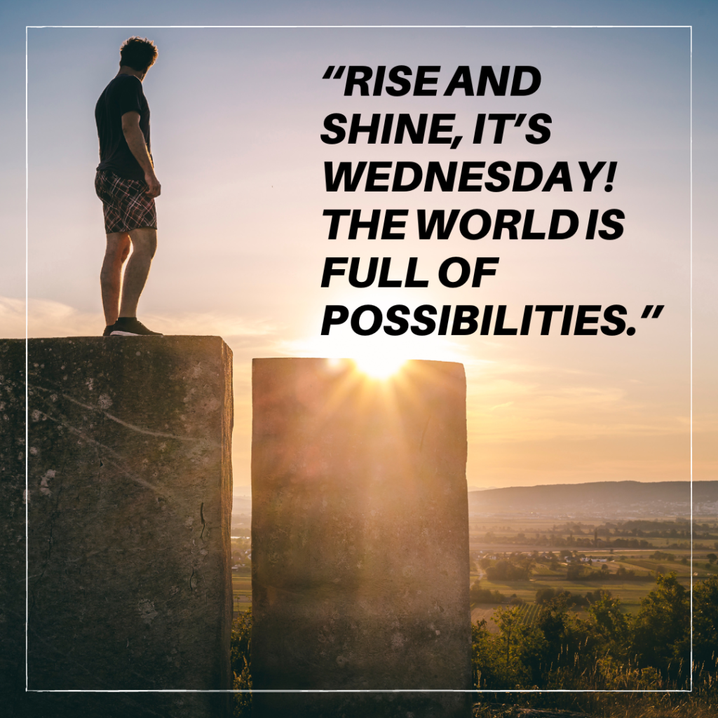 “Rise and shine, it’s Wednesday! The world is full of possibilities.”
