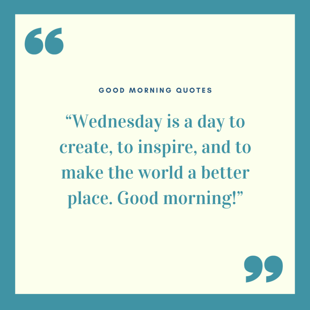 “Wednesday is a day to create, to inspire, and to make the world a better place. Good morning!”