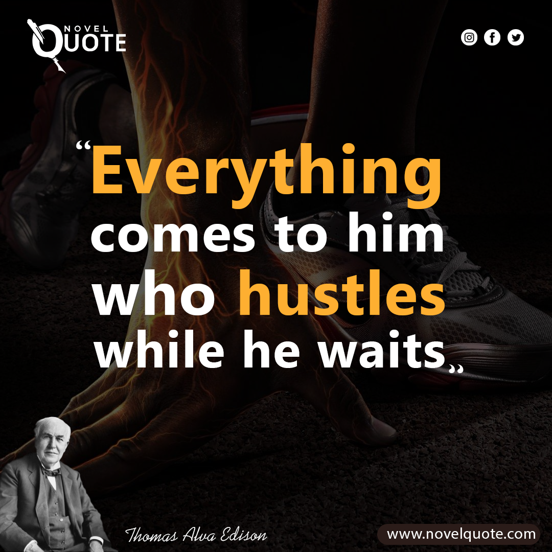 Everything comes to him who hustles while he waits.
