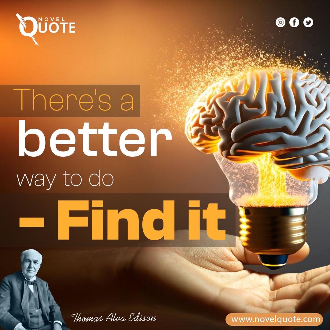 “"There's a better way to do - Find it."” Thomas A. Edison Quotes
