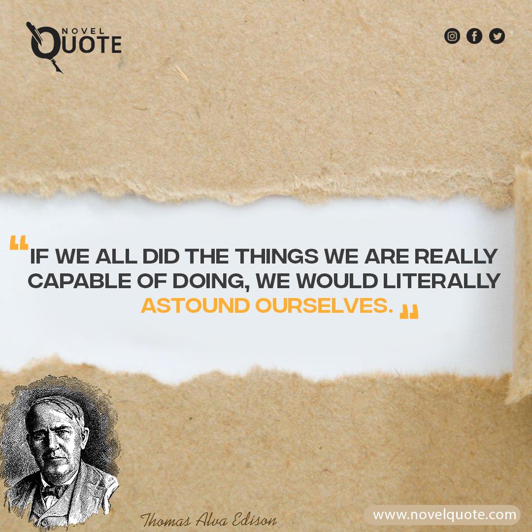 ““If we all did the things we are really capable of doing, we would literally astound ourselves.””- Quotes Of Thomas A Edison